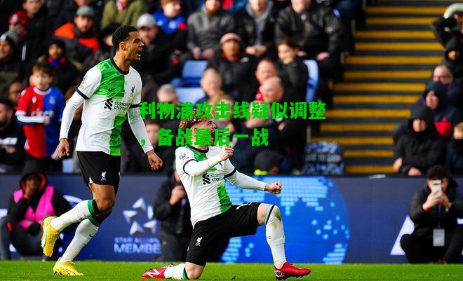 利物浦攻击线疑似调整，备战最后一战
