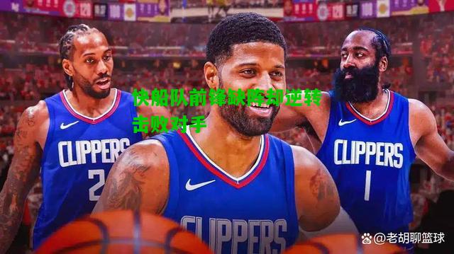 快船队前锋缺阵却逆转击败对手