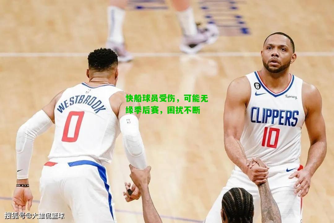 快船球员受伤，可能无缘季后赛，困扰不断