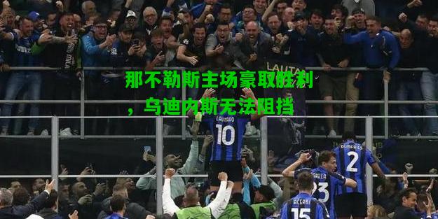 那不勒斯主场豪取胜利，乌迪内斯无法阻挡