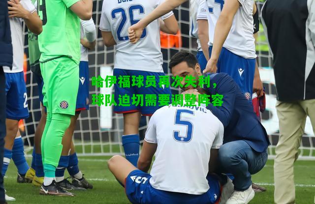 哈伊福球员再次失利，球队迫切需要调整阵容