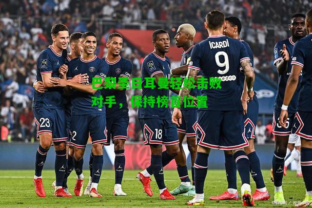 巴黎圣日耳曼轻松击败对手，保持榜首位置