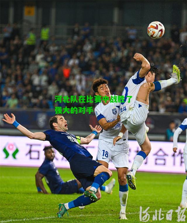 河北队在比赛中战胜了强大的对手