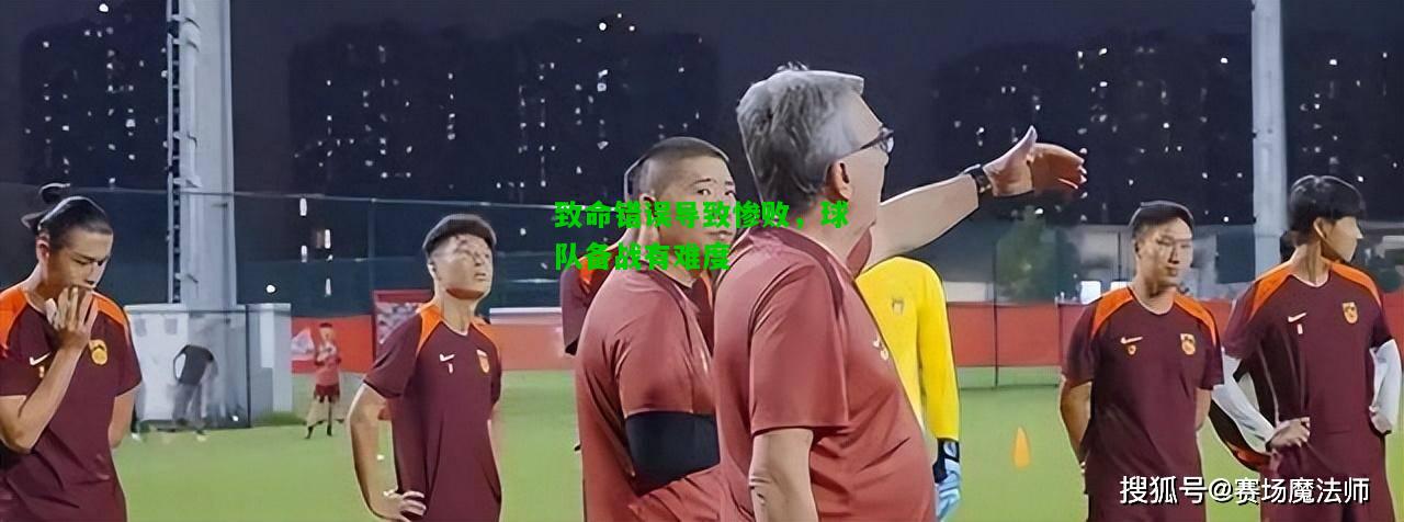 致命错误导致惨败，球队备战有难度