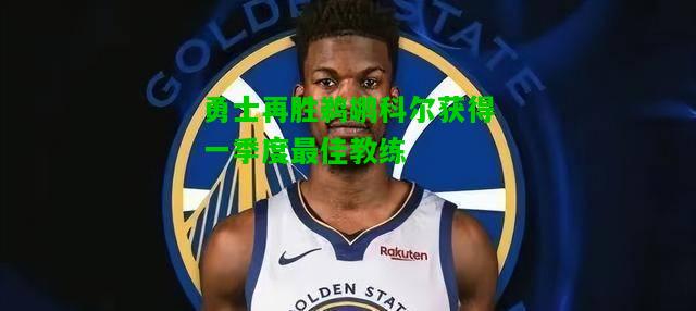 勇士再胜鹈鹕科尔获得一季度最佳教练