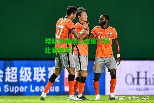 球队中场核心连续三场比赛进球