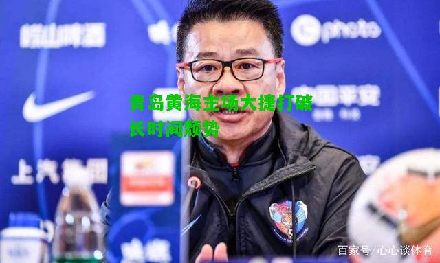 青岛黄海主场大捷打破长时间颓势