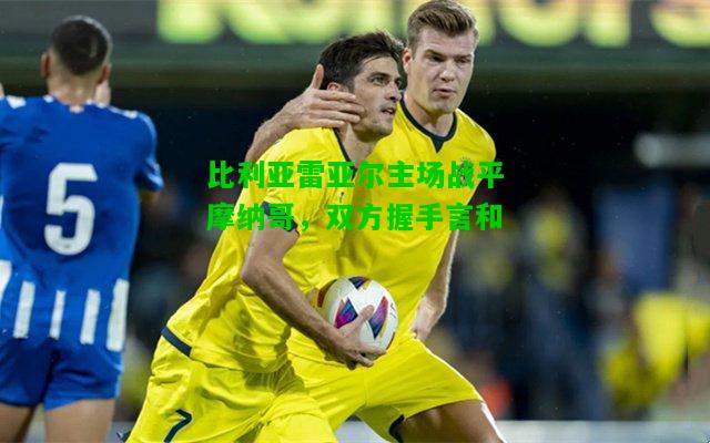 比利亚雷亚尔主场战平摩纳哥，双方握手言和