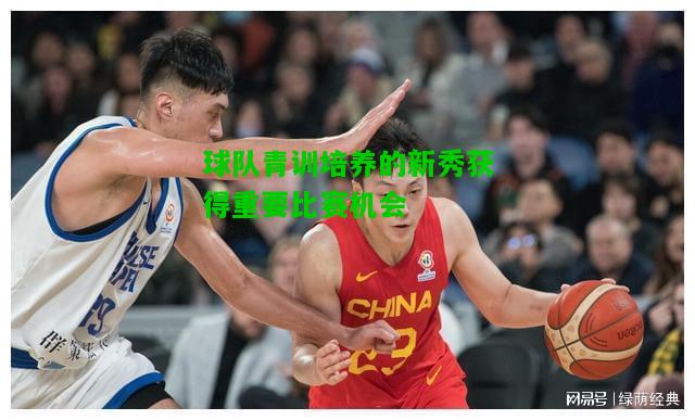 球队青训培养的新秀获得重要比赛机会