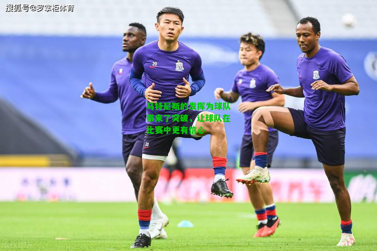 马特尼斯的发挥为球队带来了突破，让球队在比赛中更有信心