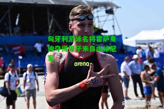 匈牙利游泳名将霍萨麦迪夺得男子米自由泳冠军