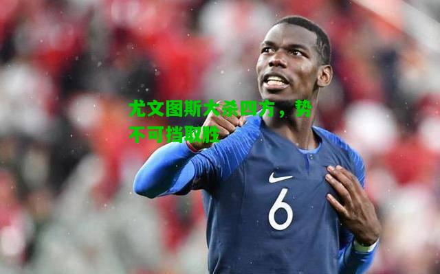 尤文图斯大杀四方，势不可挡取胜