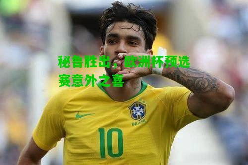 秘鲁胜出，欧洲杯预选赛意外之喜