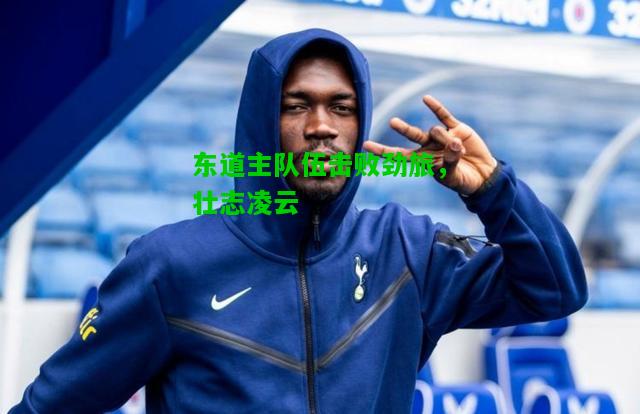 东道主队伍击败劲旅，壮志凌云