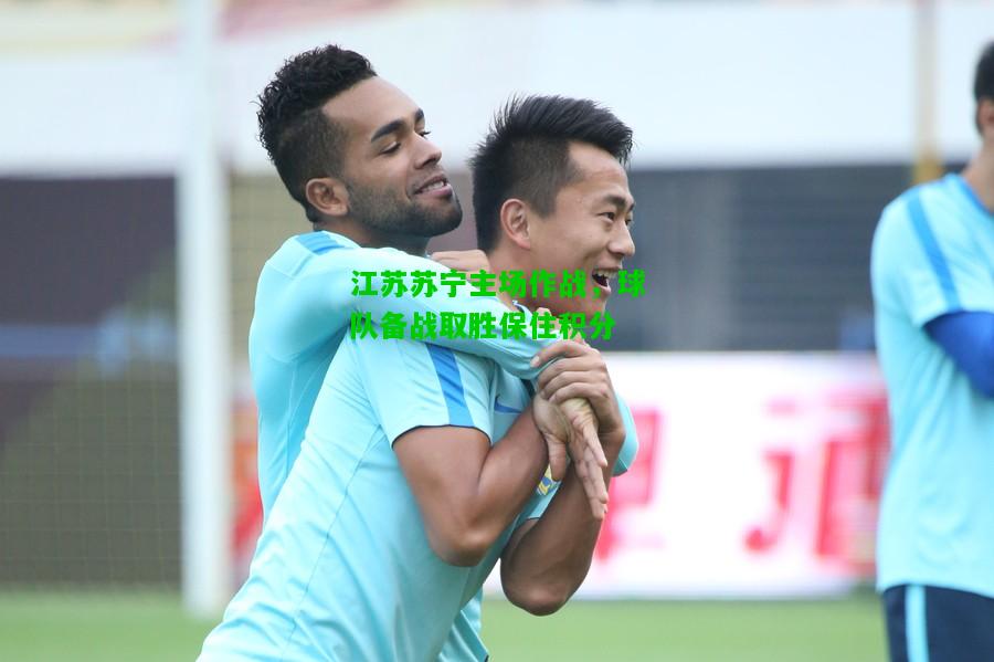 江苏苏宁主场作战，球队备战取胜保住积分