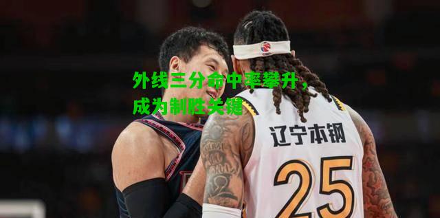 外线三分命中率攀升，成为制胜关键