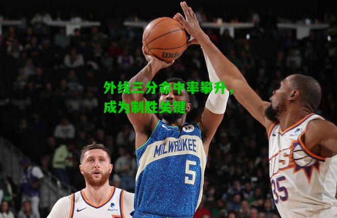 外线三分命中率攀升，成为制胜关键
