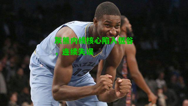 灰熊内线核心陷入低谷，连续失误