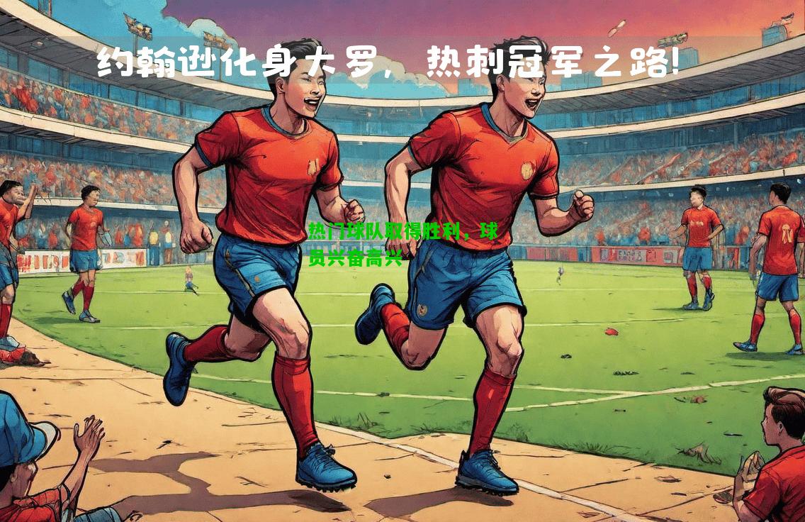 热门球队取得胜利，球员兴奋高兴