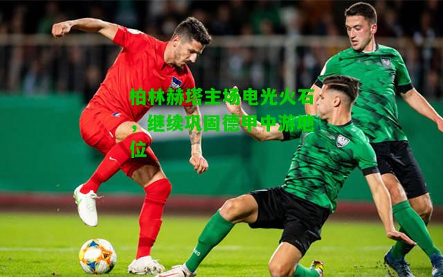 柏林赫塔主场电光火石，继续巩固德甲中游地位