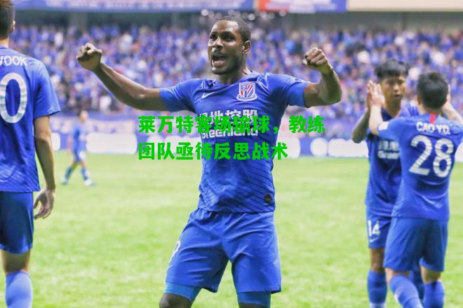 莱万特客场输球，教练团队亟待反思战术