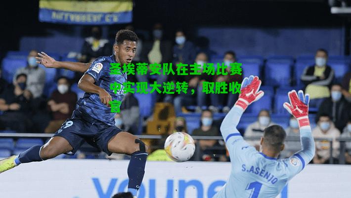 圣埃蒂安队在主场比赛中实现大逆转，取胜收官