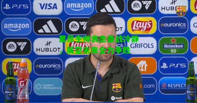 里昂主帅表态备战冷静，展望未来全力争胜