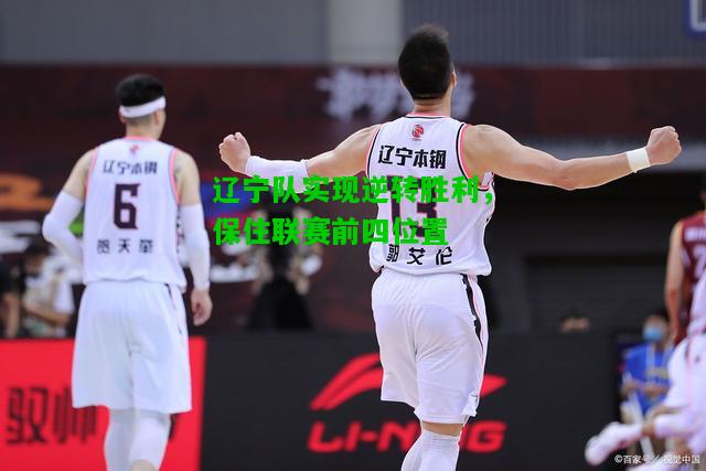 辽宁队实现逆转胜利，保住联赛前四位置