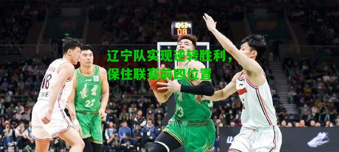 辽宁队实现逆转胜利，保住联赛前四位置
