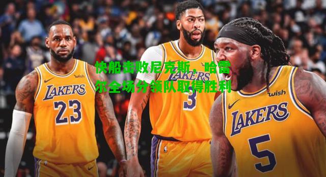 快船击败尼克斯，哈雷尔全场分领队取得胜利