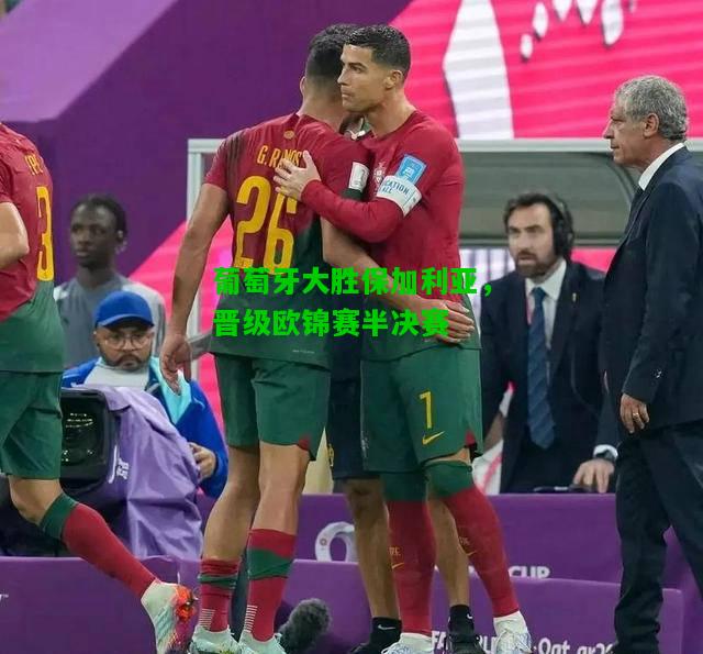 葡萄牙大胜保加利亚，晋级欧锦赛半决赛