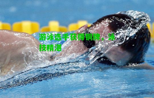 游泳选手获得铜牌，泳技精湛