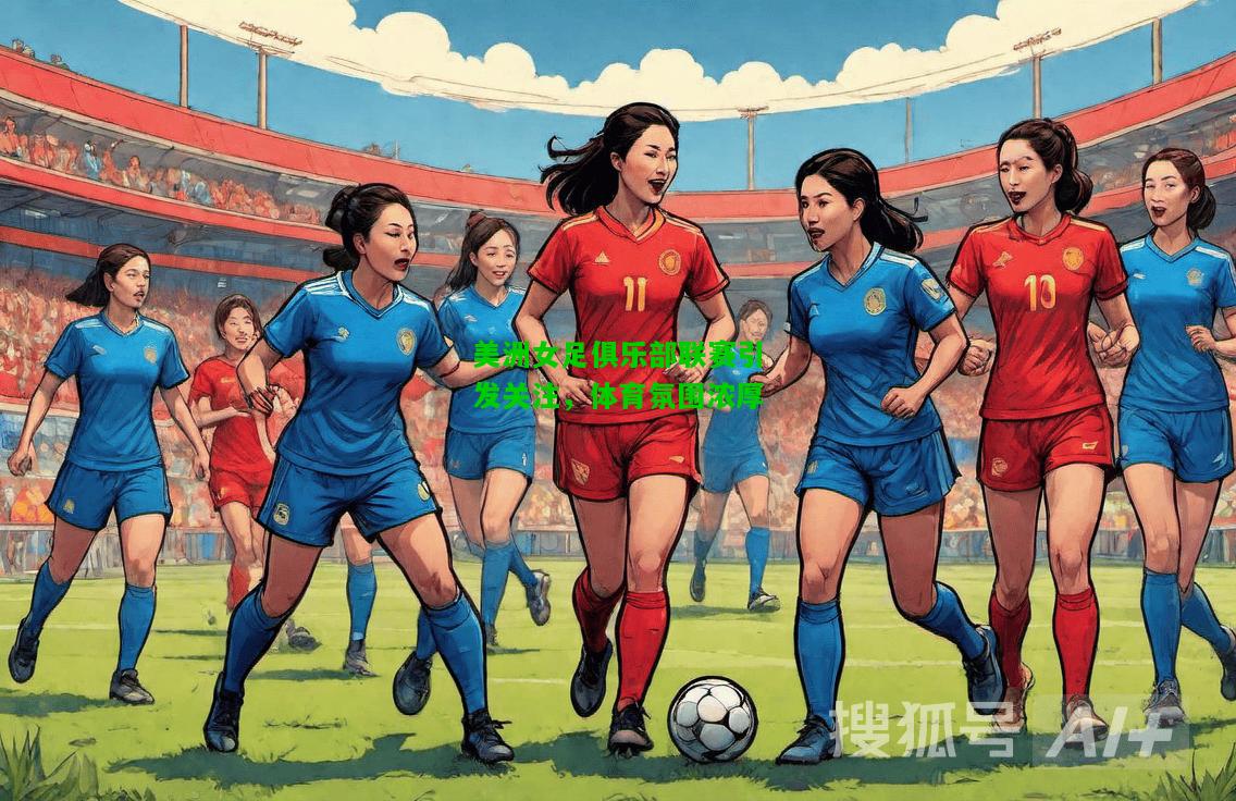 美洲女足俱乐部联赛引发关注，体育氛围浓厚