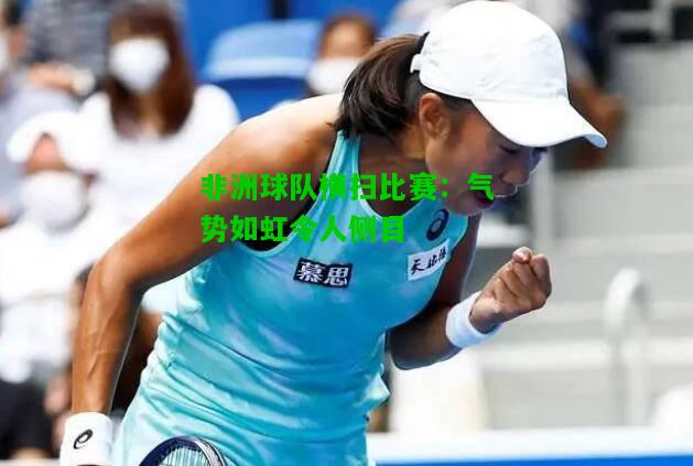 非洲球队横扫比赛：气势如虹令人侧目