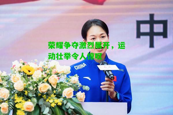 荣耀争夺激烈展开，运动壮举令人惊叹
