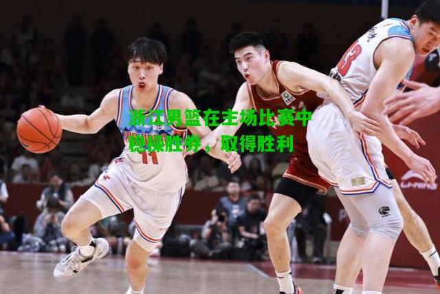 浙江男篮在主场比赛中稳操胜券，取得胜利
