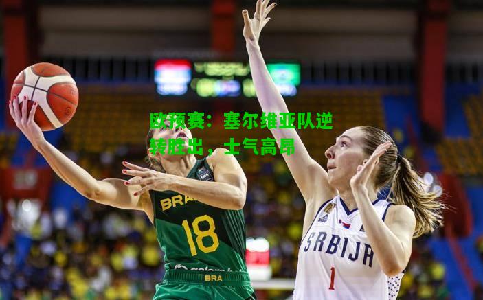 欧预赛：塞尔维亚队逆转胜出，士气高昂
