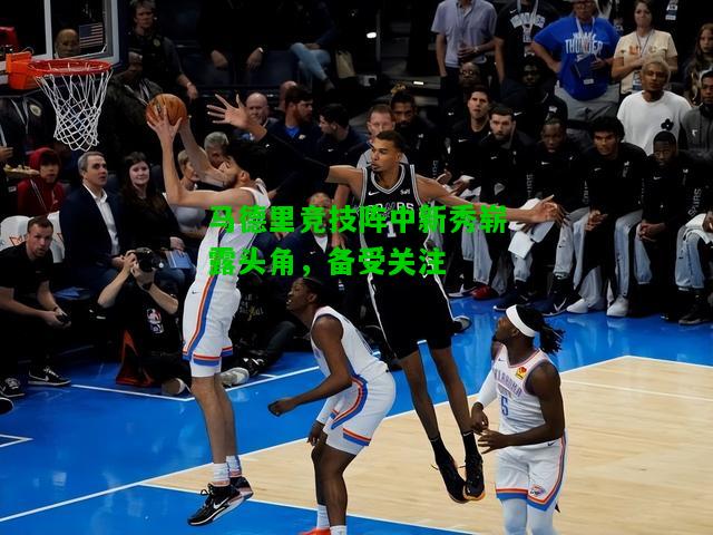 马德里竞技阵中新秀崭露头角，备受关注