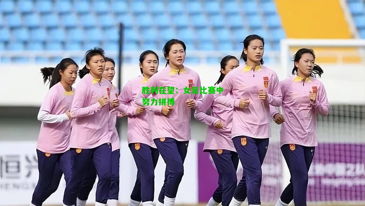 胜利在望：女足比赛中努力拼搏