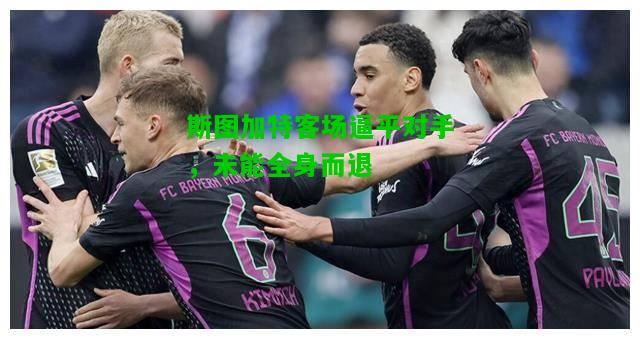 斯图加特客场逼平对手，未能全身而退