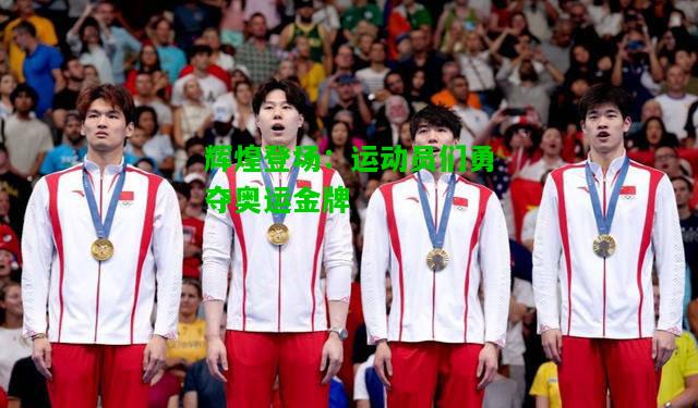 辉煌登场：运动员们勇夺奥运金牌