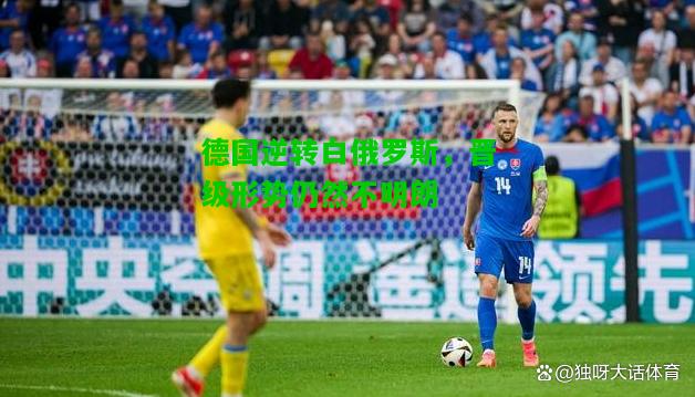 德国逆转白俄罗斯，晋级形势仍然不明朗