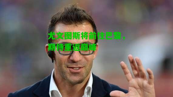 尤文图斯将前往巴黎，期待重返巅峰