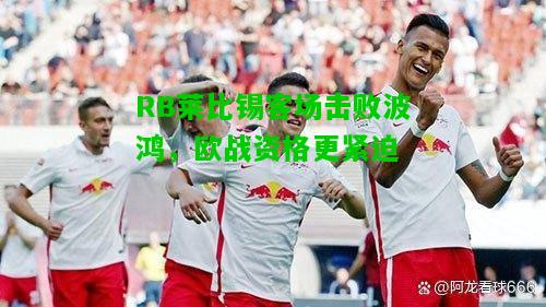 RB莱比锡客场击败波鸿，欧战资格更紧迫