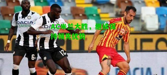 AC米兰大胜，继续保持领先优势