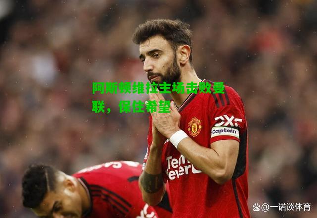 阿斯顿维拉主场击败曼联，保住希望