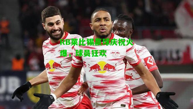 RB莱比锡赢球庆祝火爆，球员狂欢