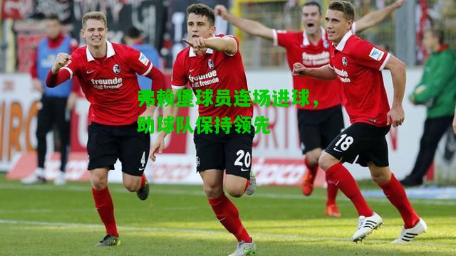 弗赖堡球员连场进球，助球队保持领先