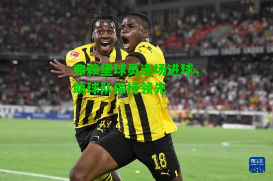弗赖堡球员连场进球，助球队保持领先
