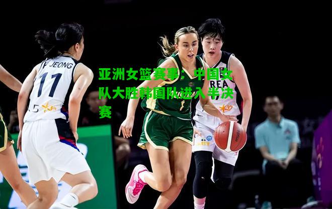 亚洲女篮赛事：中国女队大胜韩国队进入半决赛